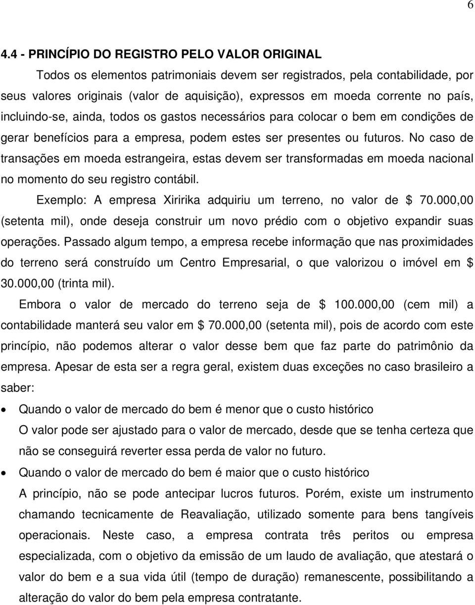 No caso de transações em moeda estrangeira, estas devem ser transformadas em moeda nacional no momento do seu registro contábil. Exemplo: A empresa Xiririka adquiriu um terreno, no valor de $ 70.