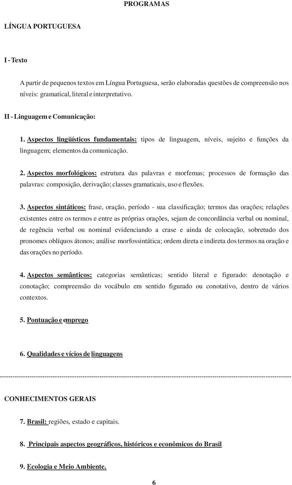 Aspectos morfológicos: estrutura das palavras e morfemas; processos de formação das palavras: composição, derivação; classes gramaticais, uso e flexões. 3.