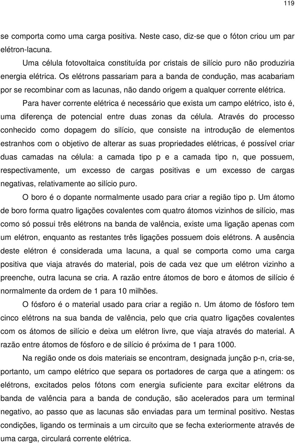 Para haver corrente elétrica é necessário que exista um campo elétrico, isto é, uma diferença de potencial entre duas zonas da célula.