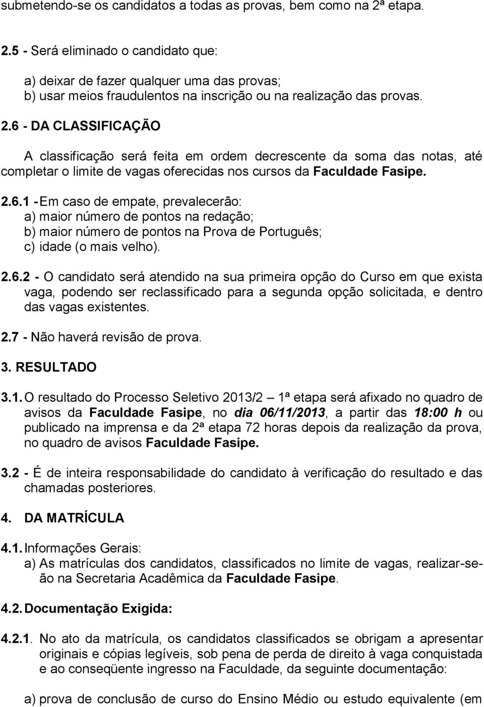 2.6.1 - Em caso de empate, prevalecerão: a) maior número de pontos na redação; b) maior número de pontos na Prova de Português; c) idade (o mais velho). 2.6.2 - O candidato será atendido na sua primeira opção do Curso em que exista vaga, podendo ser reclassificado para a segunda opção solicitada, e dentro das vagas existentes.