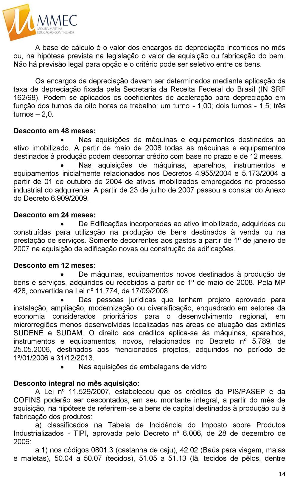 Os encargos da depreciação devem ser determinados mediante aplicação da taxa de depreciação fixada pela Secretaria da Receita Federal do Brasil (IN SRF 162/98).