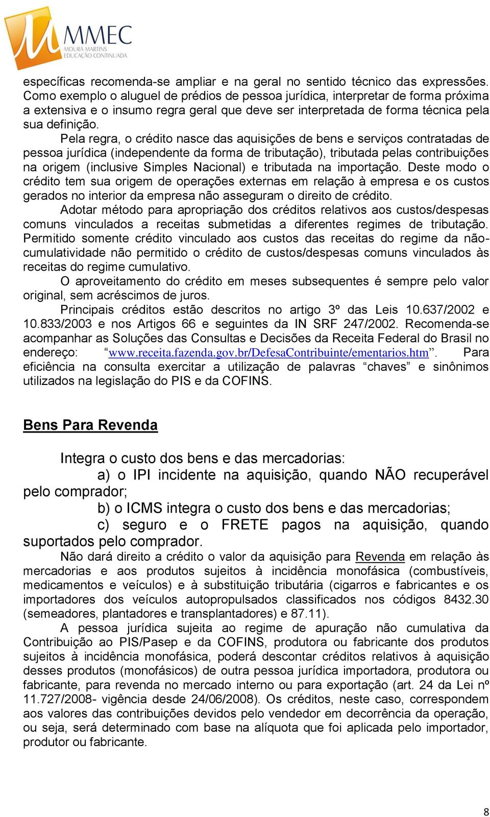 Pela regra, o crédito nasce das aquisições de bens e serviços contratadas de pessoa jurídica (independente da forma de tributação), tributada pelas contribuições na origem (inclusive Simples