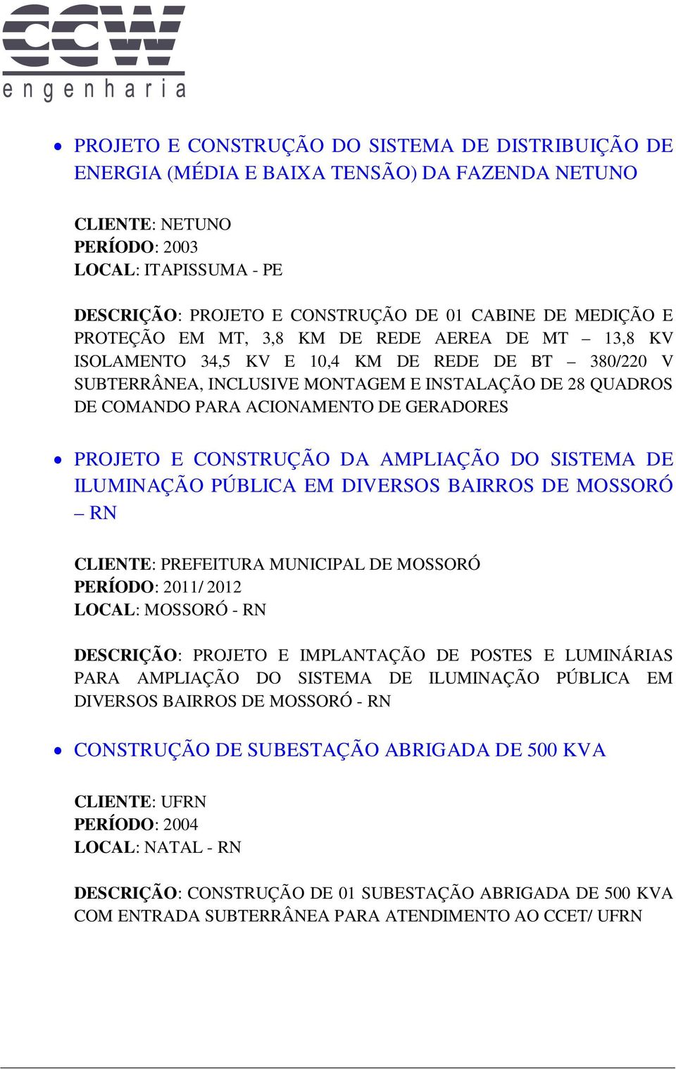 ACIONAMENTO DE GERADORES PROJETO E CONSTRUÇÃO DA AMPLIAÇÃO DO SISTEMA DE ILUMINAÇÃO PÚBLICA EM DIVERSOS BAIRROS DE MOSSORÓ RN CLIENTE: PREFEITURA MUNICIPAL DE MOSSORÓ PERÍODO: 2011/ 2012 LOCAL: