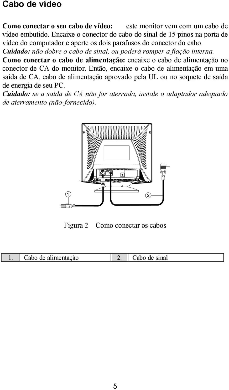 Cuidado: não dobre o cabo de sinal, ou poderá romper a fiação interna. Como conectar o cabo de alimentação: encaixe o cabo de alimentação no conector de CA do monitor.