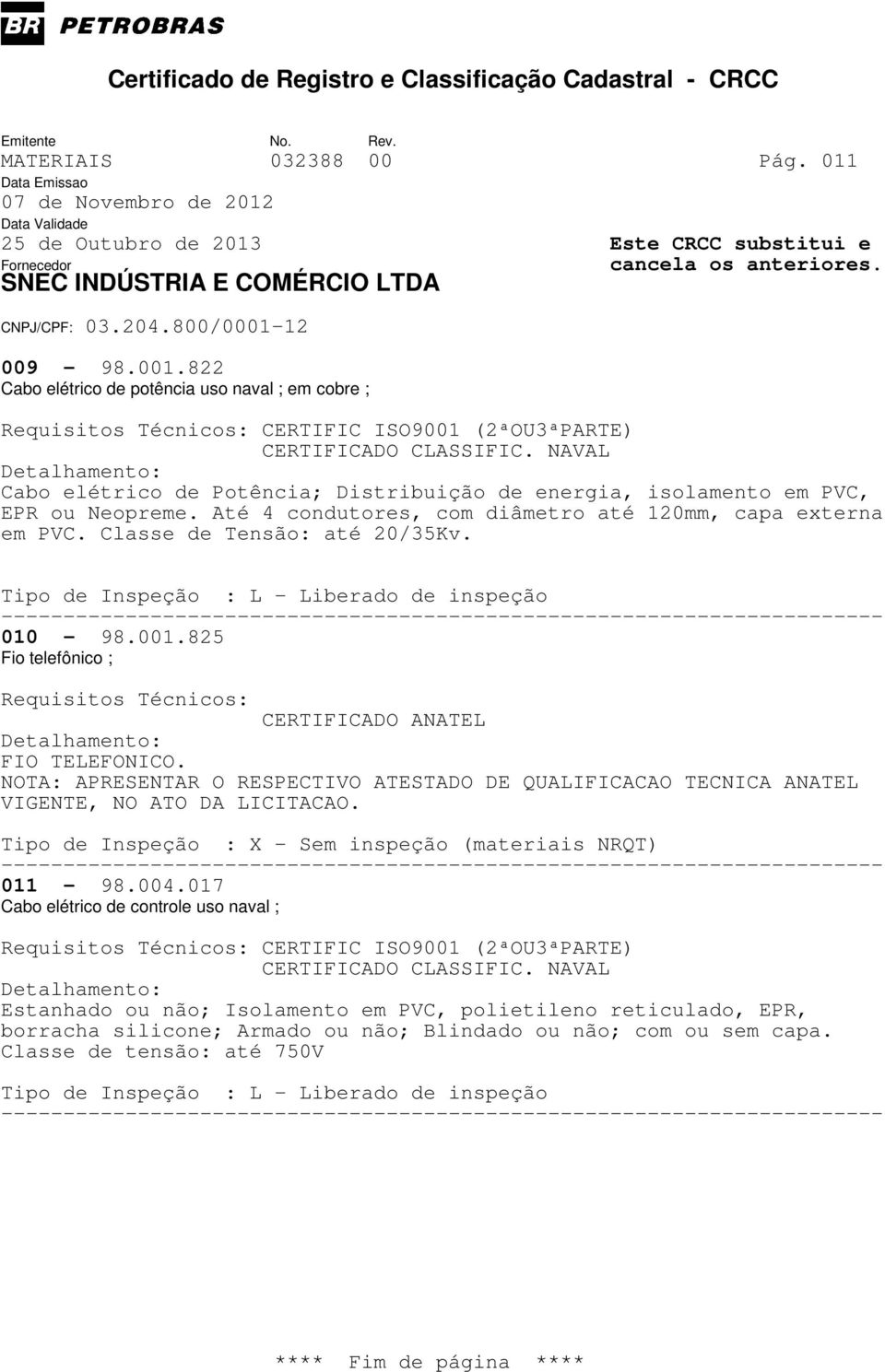 825 Fio telefônico ; Requisitos Técnicos: CERTIFICADO ANATEL FIO TELEFONICO. NOTA: APRESENTAR O RESPECTIVO ATESTADO DE QUALIFICACAO TECNICA ANATEL VIGENTE, NO ATO DA LICITACAO.