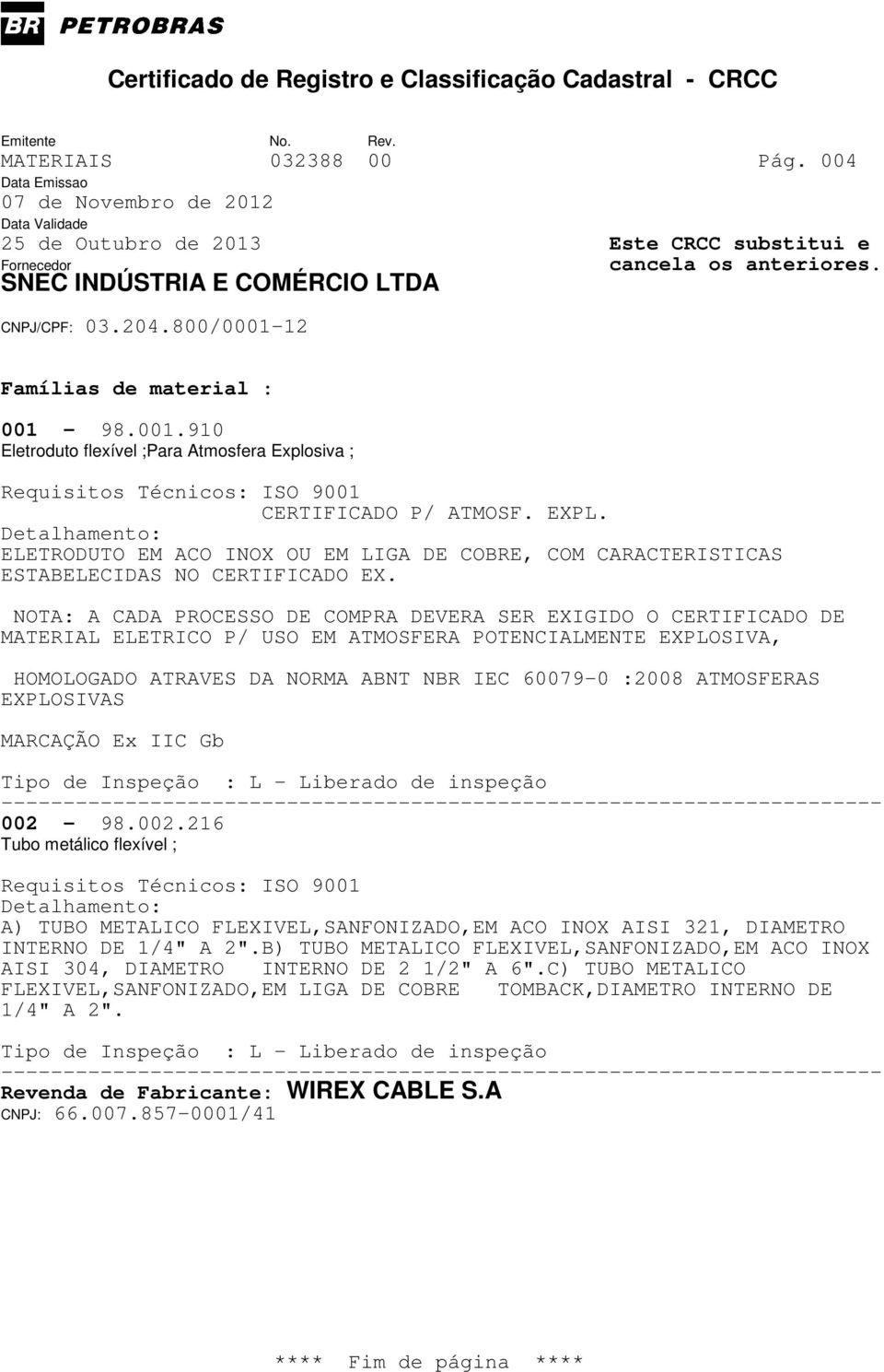 NOTA: A CADA PROCESSO DE COMPRA DEVERA SER EXIGIDO O CERTIFICADO DE MATERIAL ELETRICO P/ USO EM ATMOSFERA POTENCIALMENTE EXPLOSIVA, HOMOLOGADO ATRAVES DA NORMA ABNT NBR IEC 60079-0 :2008 ATMOSFERAS