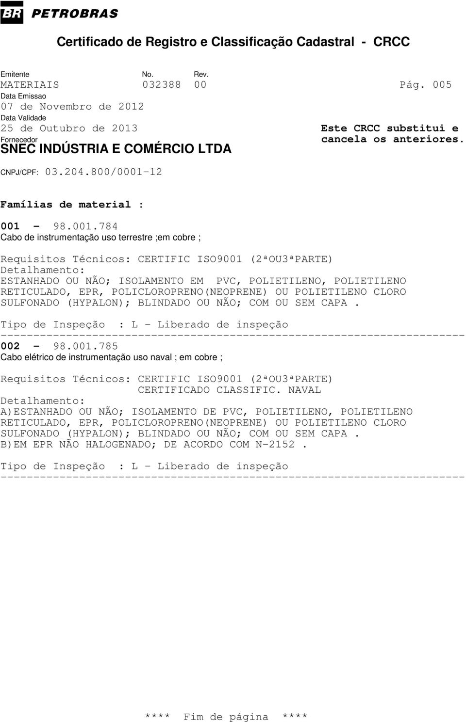 784 Cabo de instrumentação uso terrestre ;em cobre ; ESTANHADO OU NÃO; ISOLAMENTO EM PVC, POLIETILENO, POLIETILENO RETICULADO, EPR,