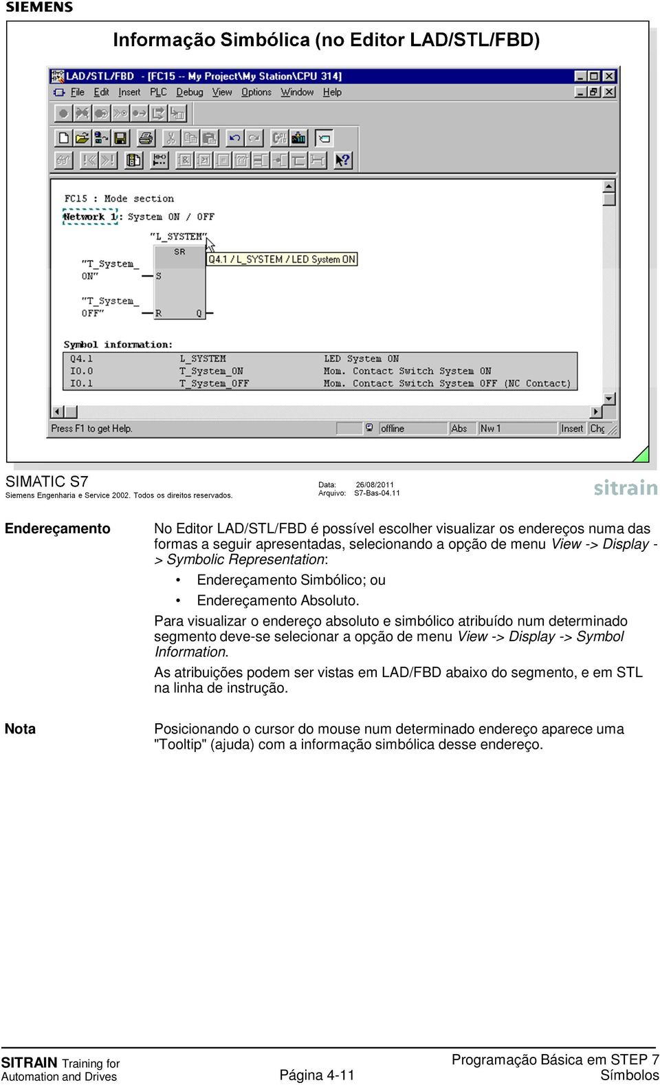 Para visualizar o endereço absoluto e simbólico atribuído num determinado segmento deve-se selecionar a opção de menu View -> Display -> Symbol Information.