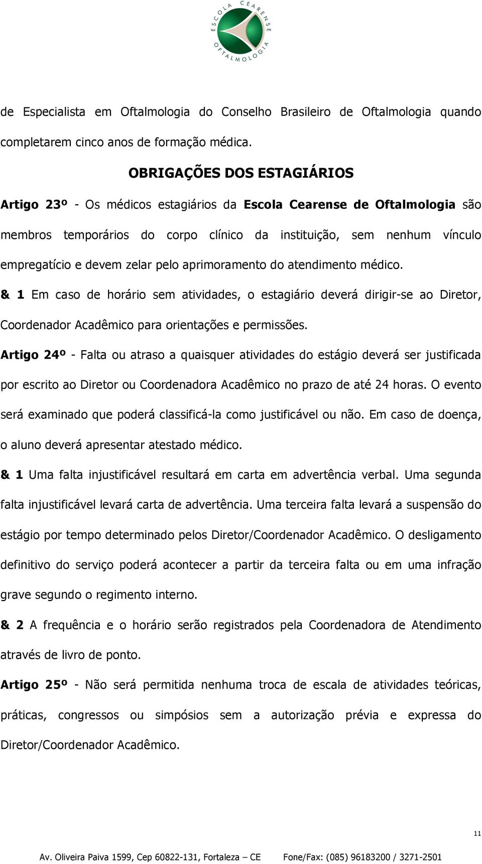 zelar pelo aprimoramento do atendimento médico. & 1 Em caso de horário sem atividades, o estagiário deverá dirigir-se ao Diretor, Coordenador Acadêmico para orientações e permissões.