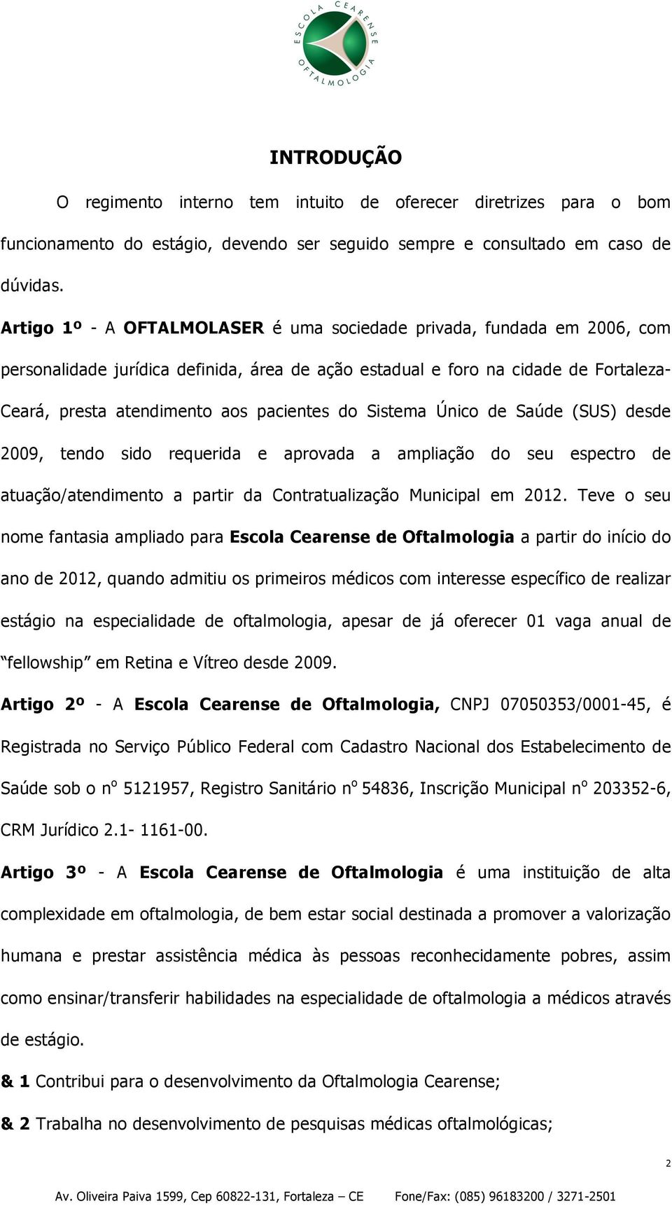 do Sistema Único de Saúde (SUS) desde 2009, tendo sido requerida e aprovada a ampliação do seu espectro de atuação/atendimento a partir da Contratualização Municipal em 2012.