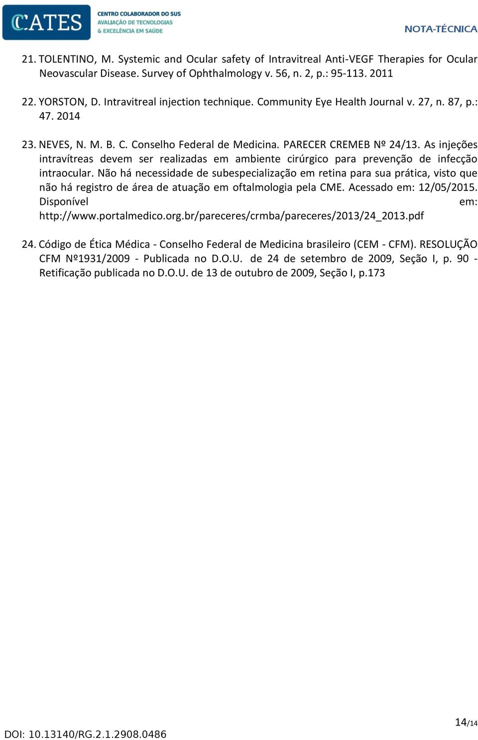 As injeções intravítreas devem ser realizadas em ambiente cirúrgico para prevenção de infecção intraocular.