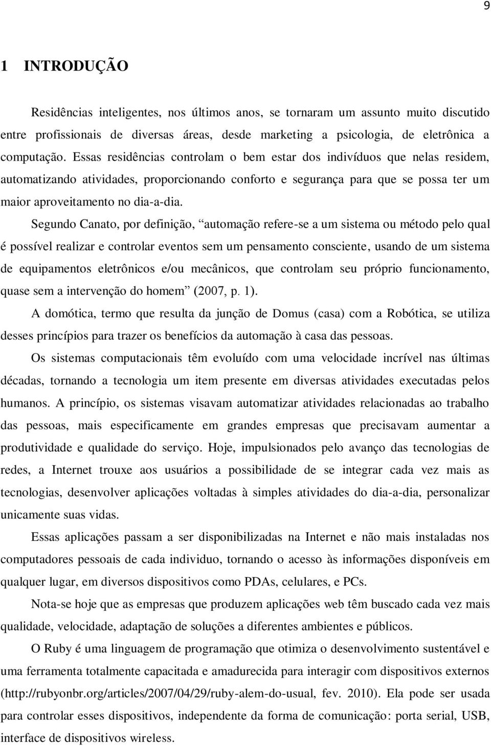 Segundo Canato, por definição, automação refere-se a um sistema ou método pelo qual é possível realizar e controlar eventos sem um pensamento consciente, usando de um sistema de equipamentos