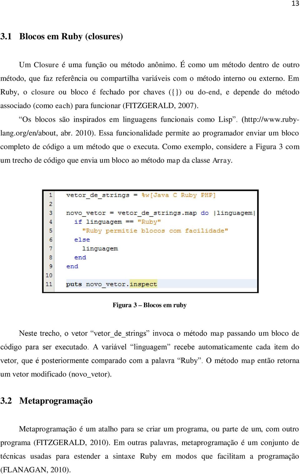 Os blocos são inspirados em linguagens funcionais como Lisp. (http://www.rubylang.org/en/about, abr. 2010).