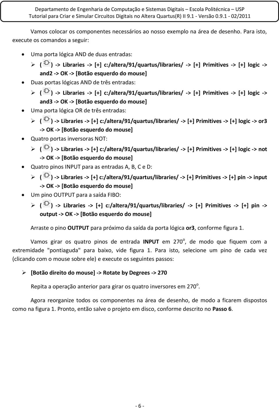 do mouse] Duas portas lógicas AND de três entradas: ( ) -> Libraries -> [+] c:/altera/91/quartus/libraries/ -> [+] Primitives -> [+] logic -> and3 -> OK -> [Botão esquerdo do mouse] Uma porta lógica