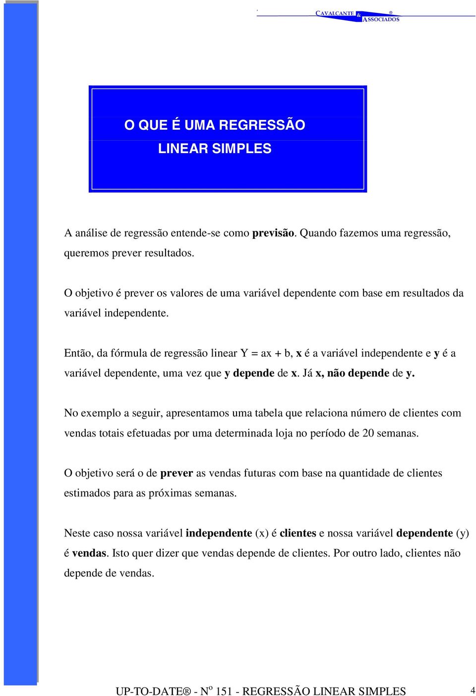 Então, da fórmula de regressão linear Y = ax + b, x é a variável independente e y é a variável dependente, uma vez que y depende de x. Já x, não depende de y.