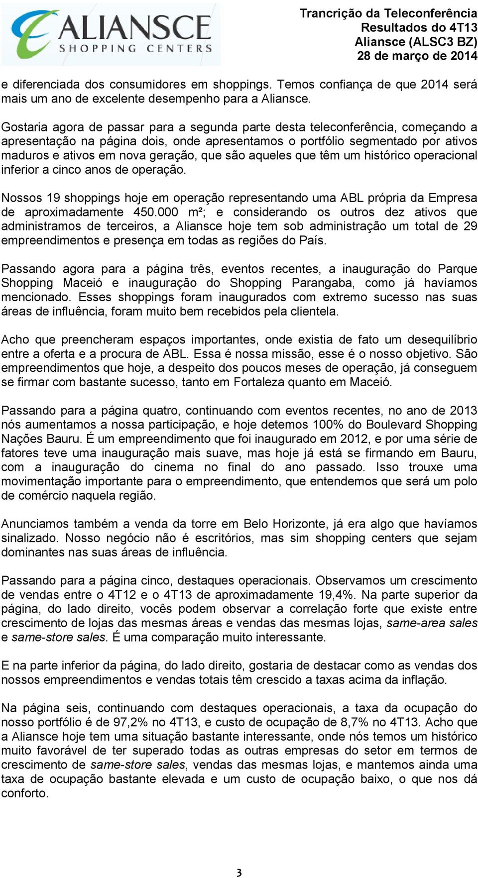 são aqueles que têm um histórico operacional inferior a cinco anos de operação. Nossos 19 shoppings hoje em operação representando uma ABL própria da Empresa de aproximadamente 450.