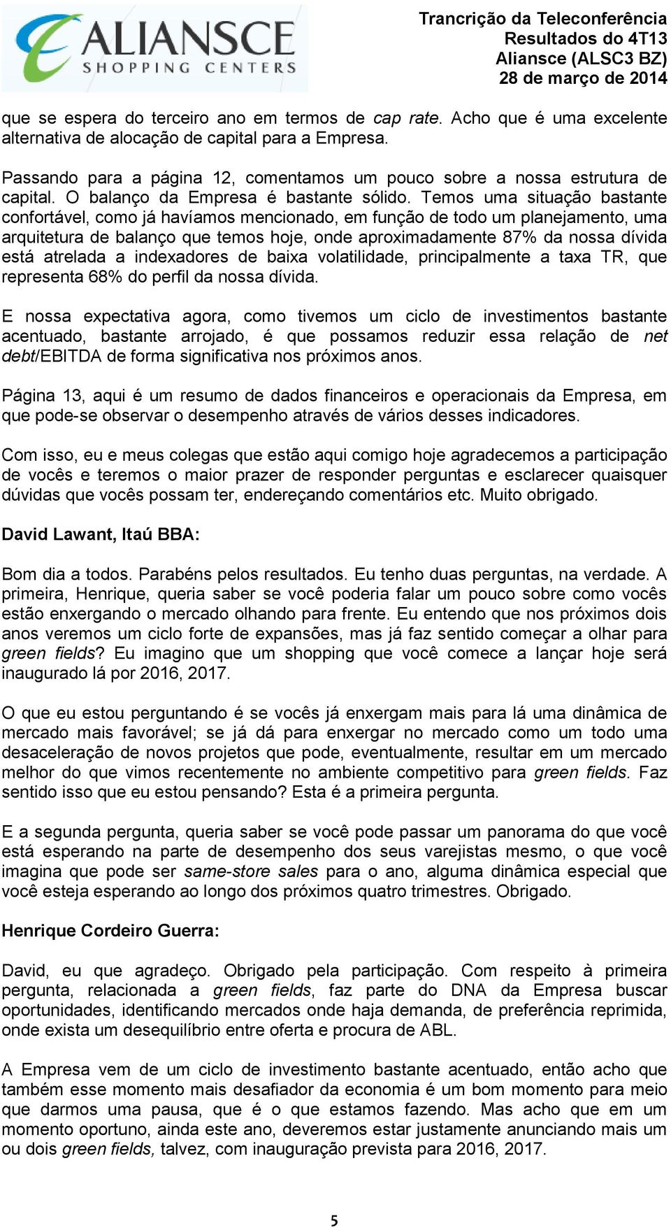 Temos uma situação bastante confortável, como já havíamos mencionado, em função de todo um planejamento, uma arquitetura de balanço que temos hoje, onde aproximadamente 87% da nossa dívida está