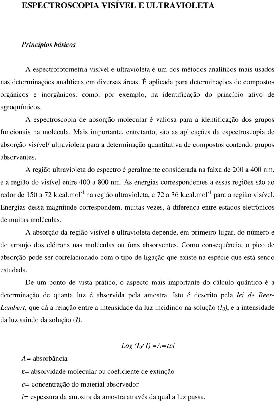 A espectroscopia de absorção molecular é valiosa para a identificação dos grupos funcionais na molécula.