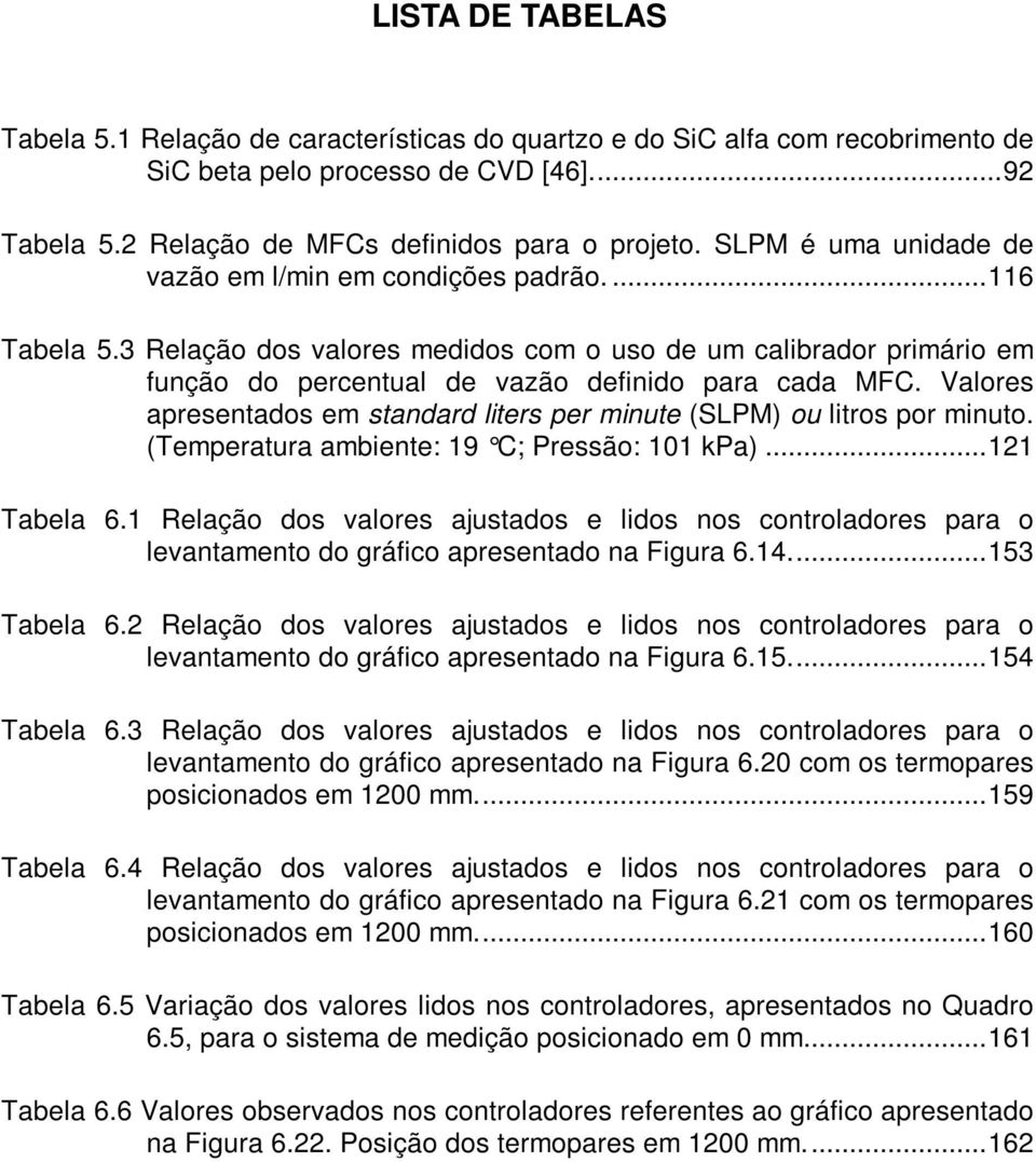 Valores apresentados em standard liters per minute (SLPM) ou litros por minuto. (Temperatura ambiente: 19 C; Pressão: 101 kpa)...121 Tabela 6.