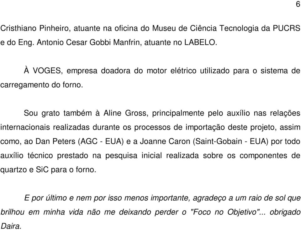 Sou grato também à Aline Gross, principalmente pelo auxílio nas relações internacionais realizadas durante os processos de importação deste projeto, assim como, ao Dan Peters (AGC -