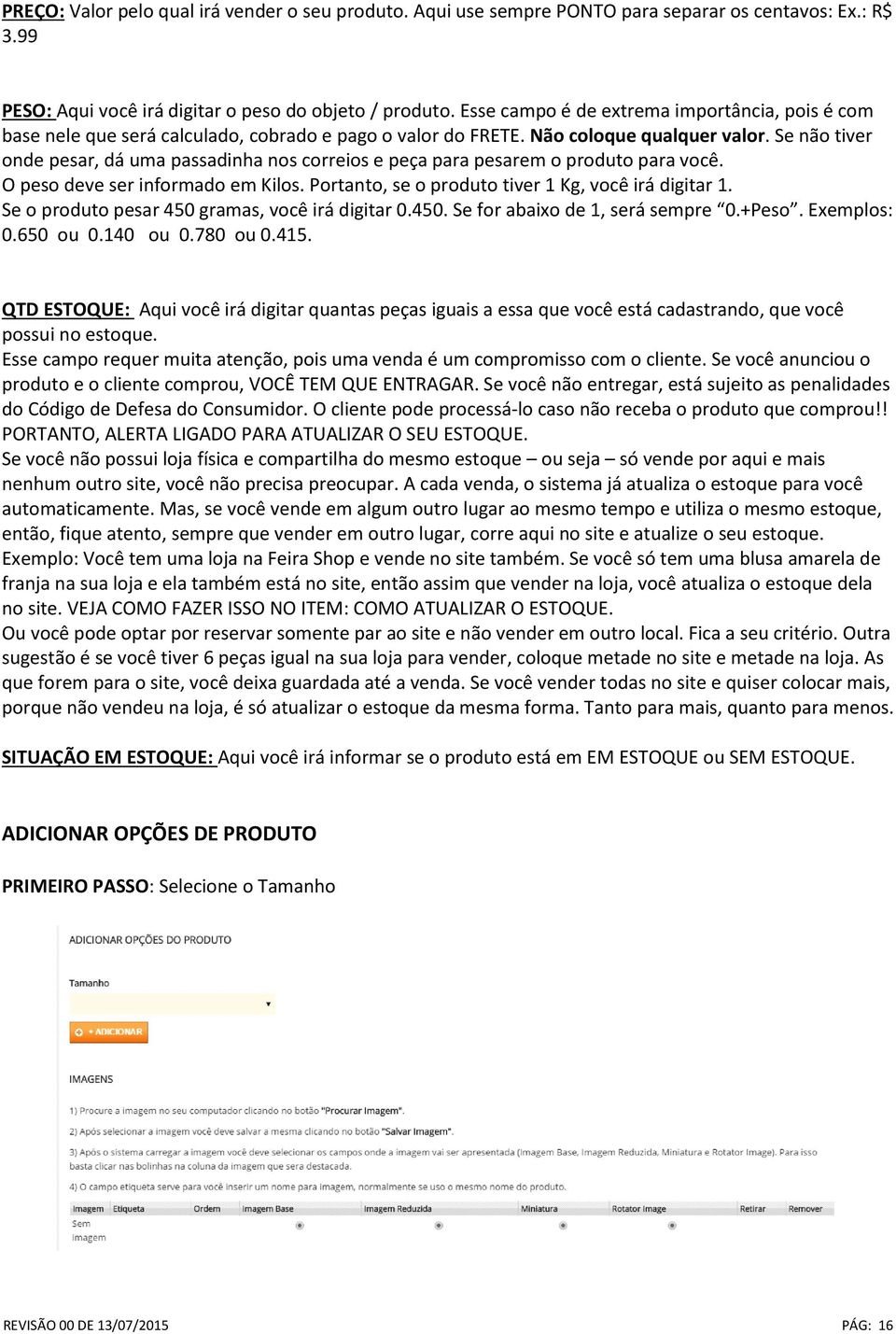 Se não tiver onde pesar, dá uma passadinha nos correios e peça para pesarem o produto para você. O peso deve ser informado em Kilos. Portanto, se o produto tiver 1 Kg, você irá digitar 1.