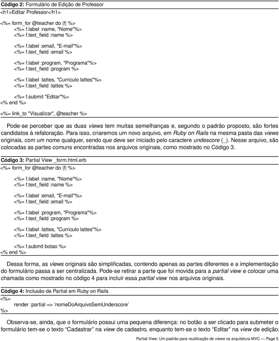 submit "Editar"%> <% end %> <%= link_to "Visualizar", @teacher %> Pode-se perceber que as duas views tem muitas semelhanças e, segundo o padrão proposto, são fortes candidatos à refatoração.