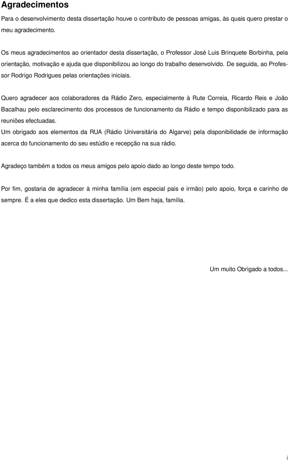 De seguida, ao Professor Rodrigo Rodrigues pelas orientações iniciais.