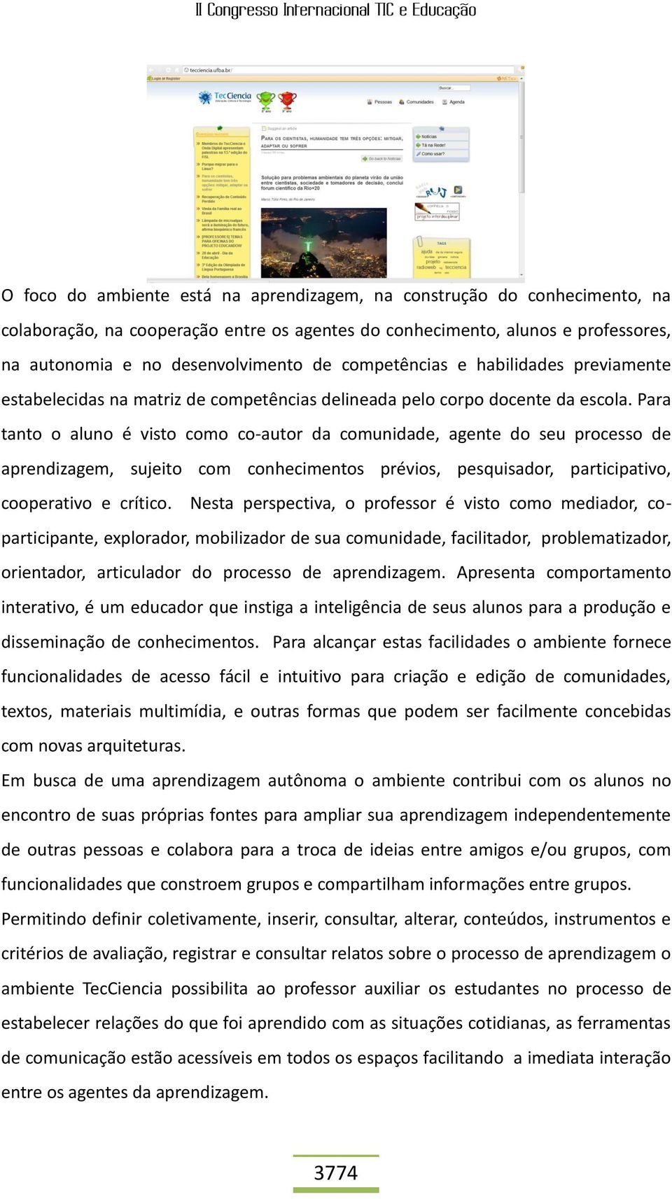 Para tanto o aluno é visto como co-autor da comunidade, agente do seu processo de aprendizagem, sujeito com conhecimentos prévios, pesquisador, participativo, cooperativo e crítico.