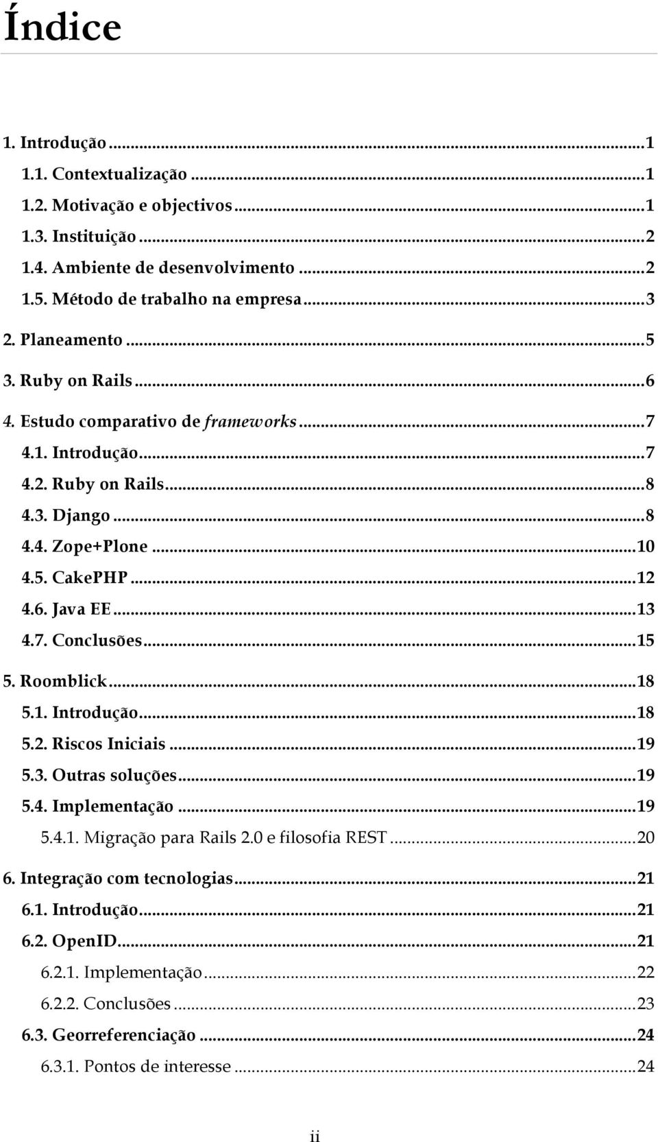 ..13 4.7. Conclusões...15 5. Roomblick...18 5.1. Introdução...18 5.2. Riscos Iniciais...19 5.3. Outras soluções...19 5.4. Implementação...19 5.4.1. Migração para Rails 2.