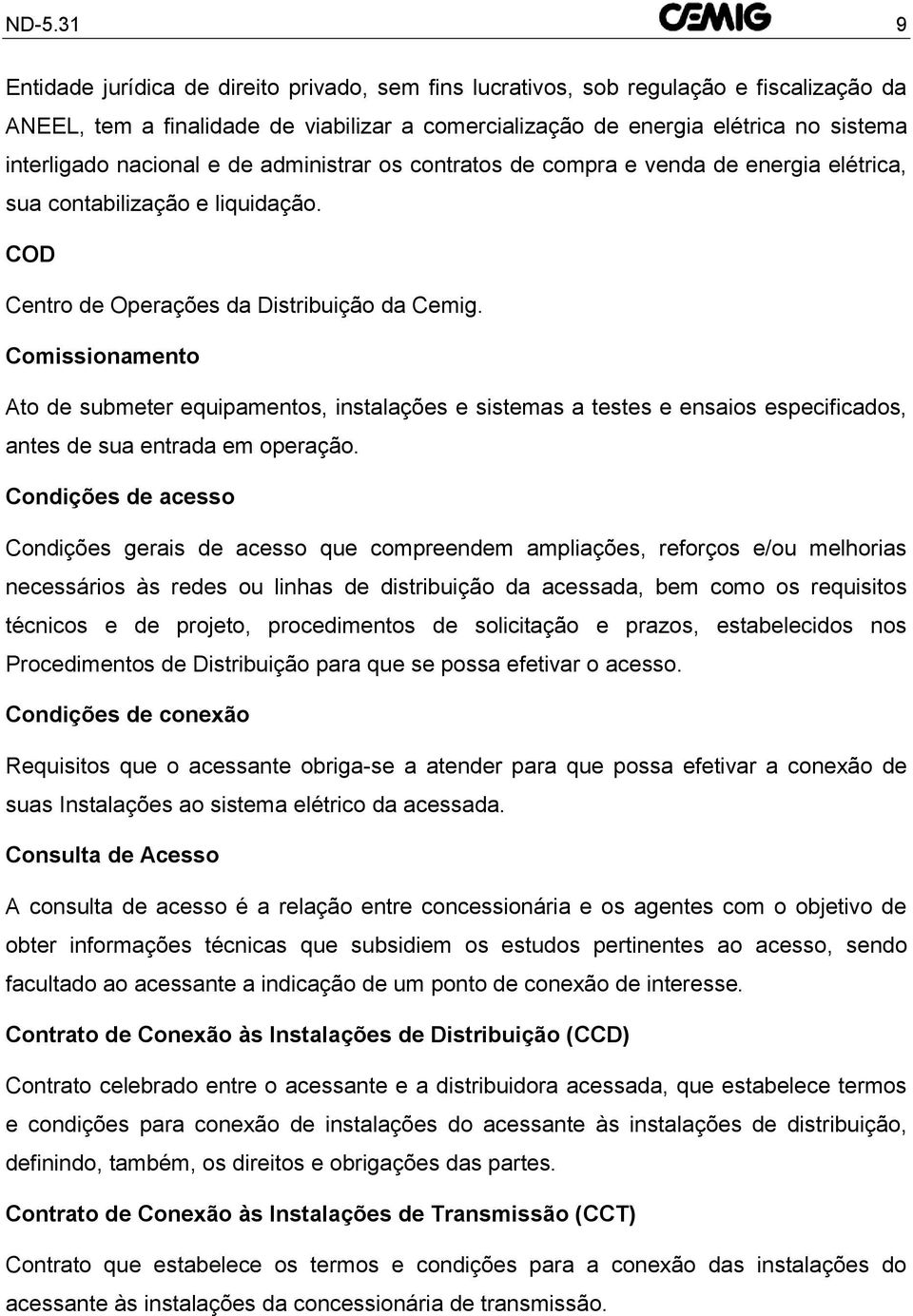 Comissionamento Ato de submeter equipamentos, instalações e sistemas a testes e ensaios especificados, antes de sua entrada em operação.