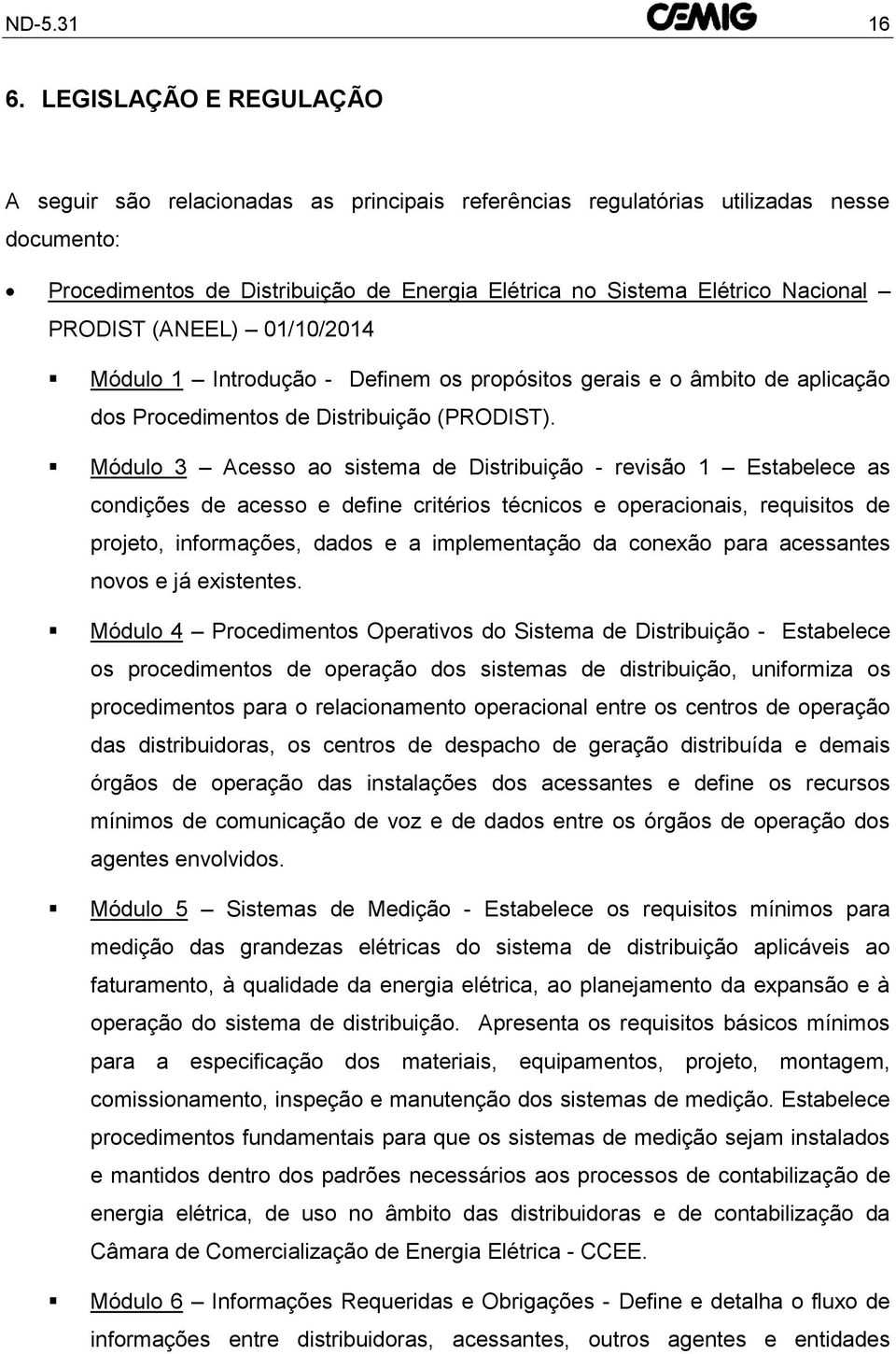 PRODIST (ANEEL) 01/10/2014 Módulo 1 Introdução - Definem os propósitos gerais e o âmbito de aplicação dos Procedimentos de Distribuição (PRODIST).