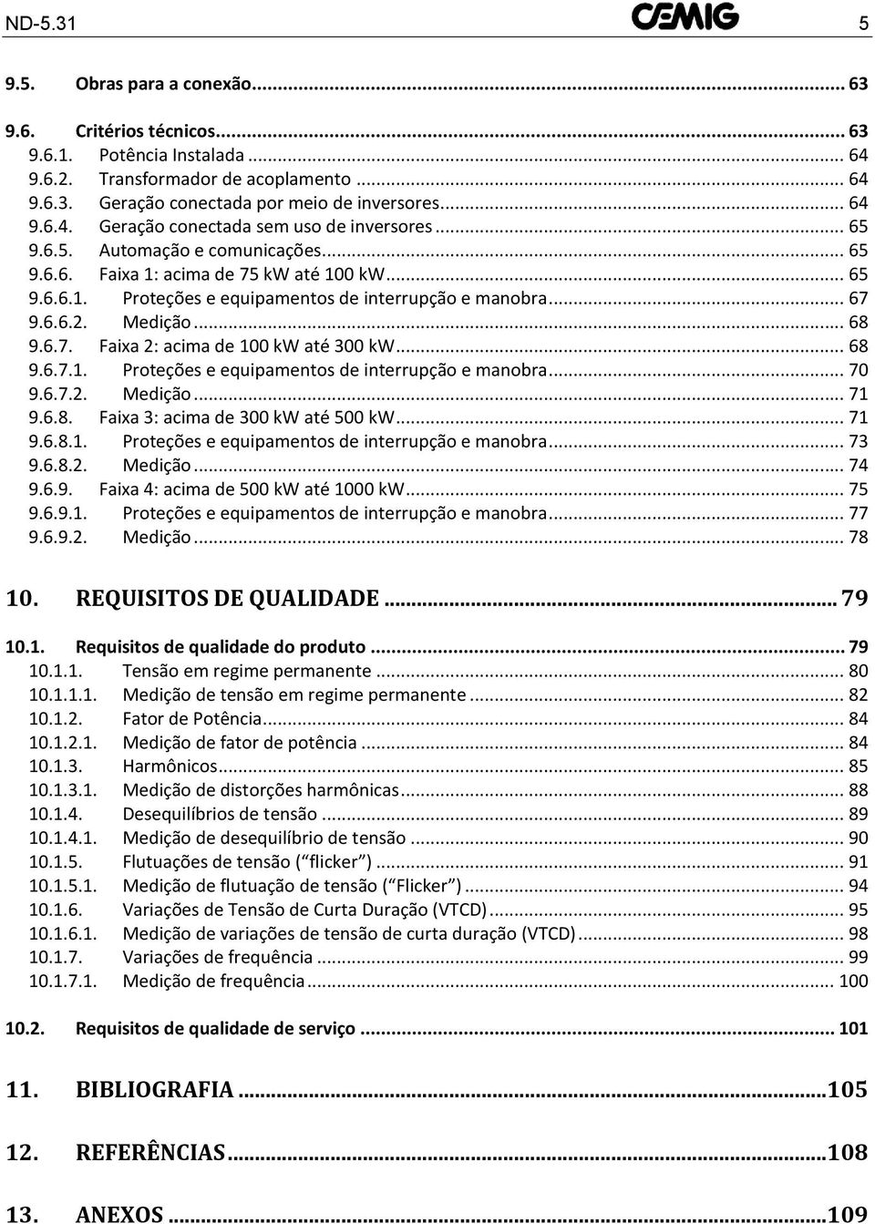 .. 68 9.6.7.1. Proteções e equipamentos de interrupção e manobra... 70 9.6.7.2. Medição... 71 9.6.8. Faixa 3: acima de 300 kw até 500 kw... 71 9.6.8.1. Proteções e equipamentos de interrupção e manobra... 73 9.