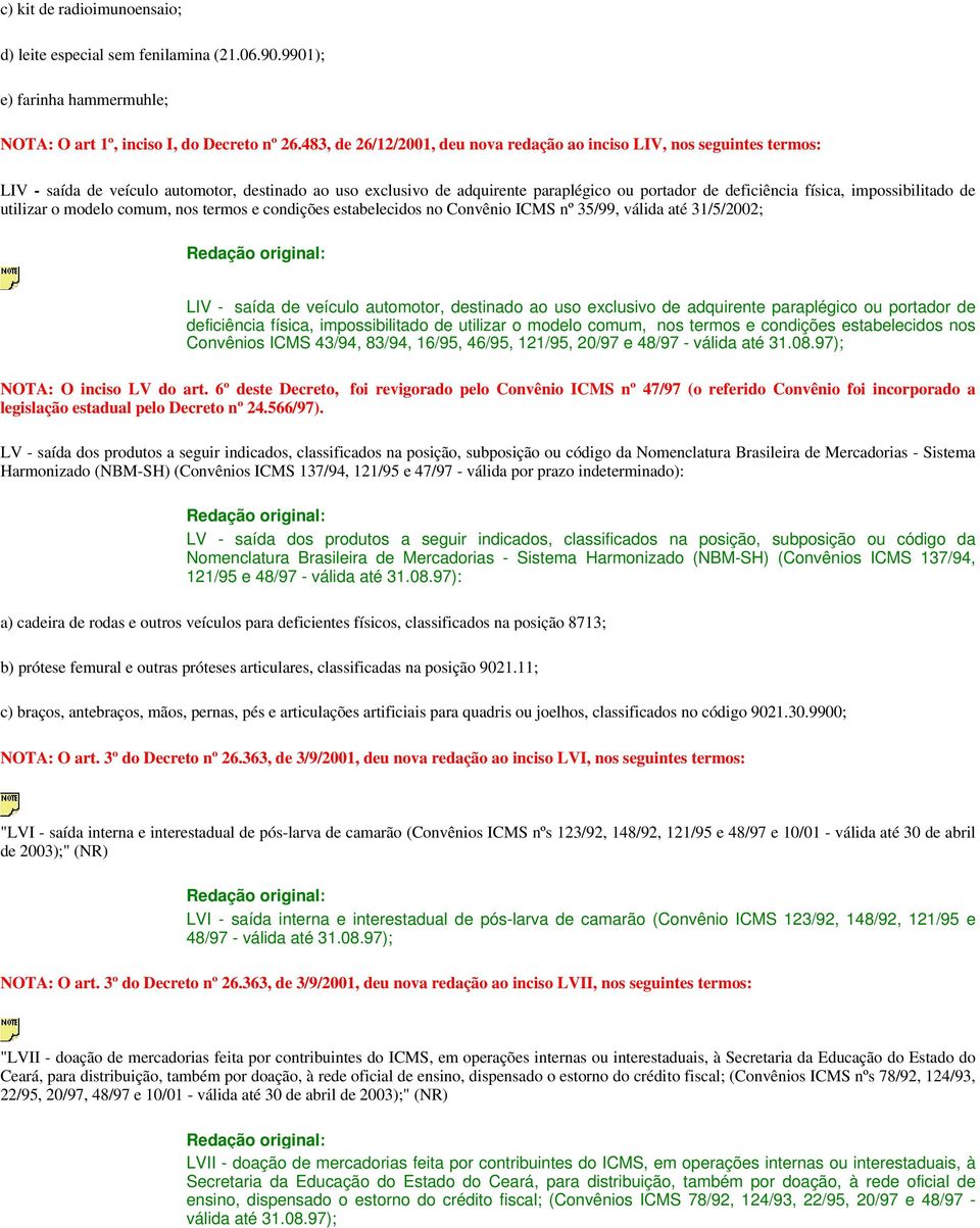 impossibilitado de utilizar o modelo comum, nos termos e condições estabelecidos no Convênio ICMS nº 35/99, válida até 31/5/2002; LIV - saída de veículo automotor, destinado ao uso exclusivo de