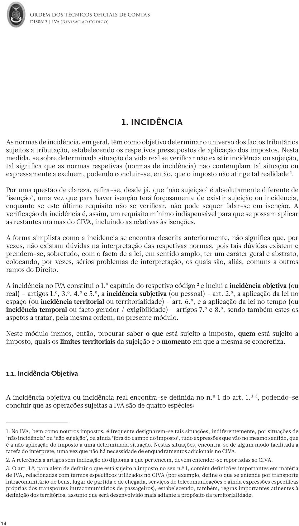 Nesta medida, se sobre determinada situação da vida real se verificar não existir incidência ou sujeição, tal significa que as normas respetivas (normas de incidência) não contemplam tal situação ou