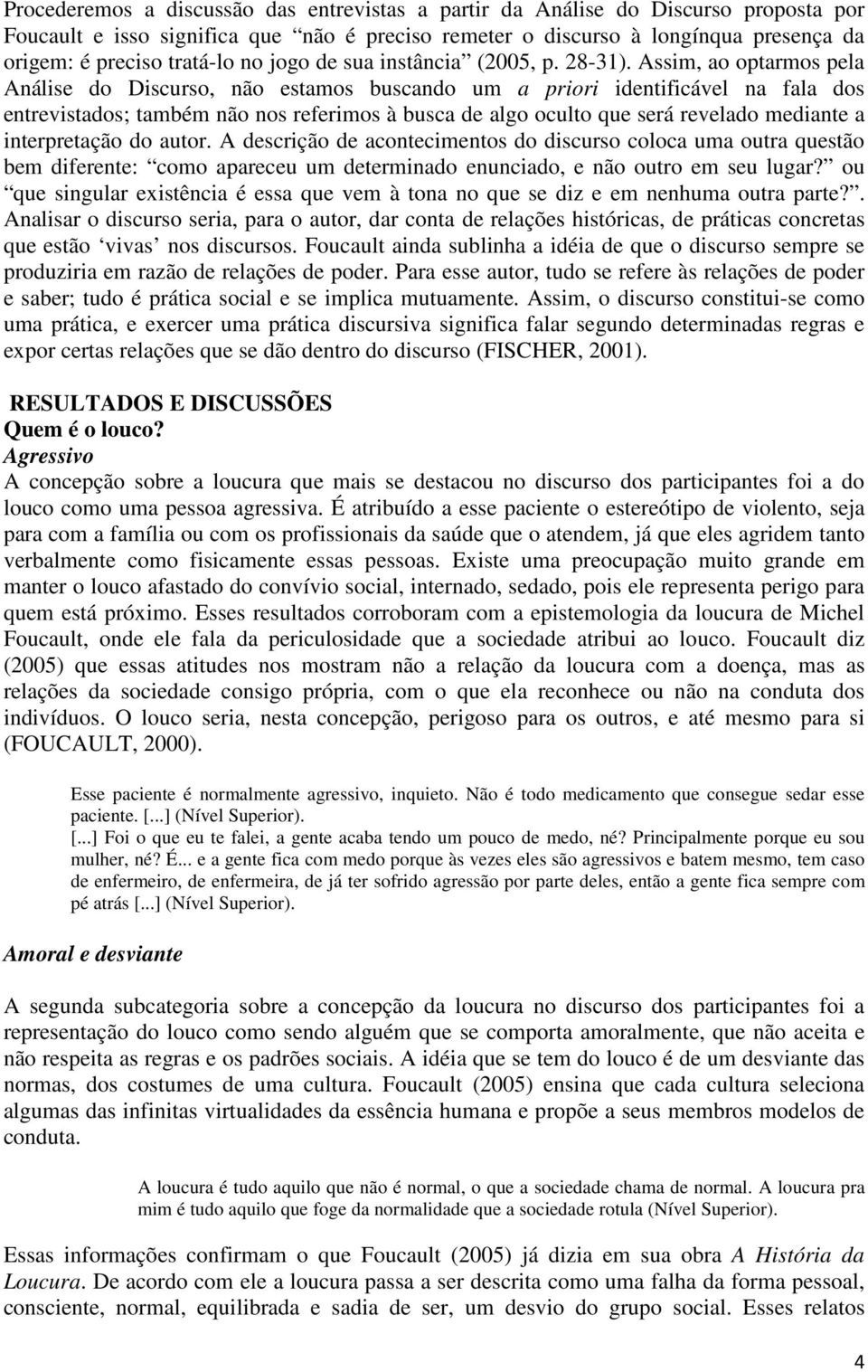 Assim, ao optarmos pela Análise do Discurso, não estamos buscando um a priori identificável na fala dos entrevistados; também não nos referimos à busca de algo oculto que será revelado mediante a