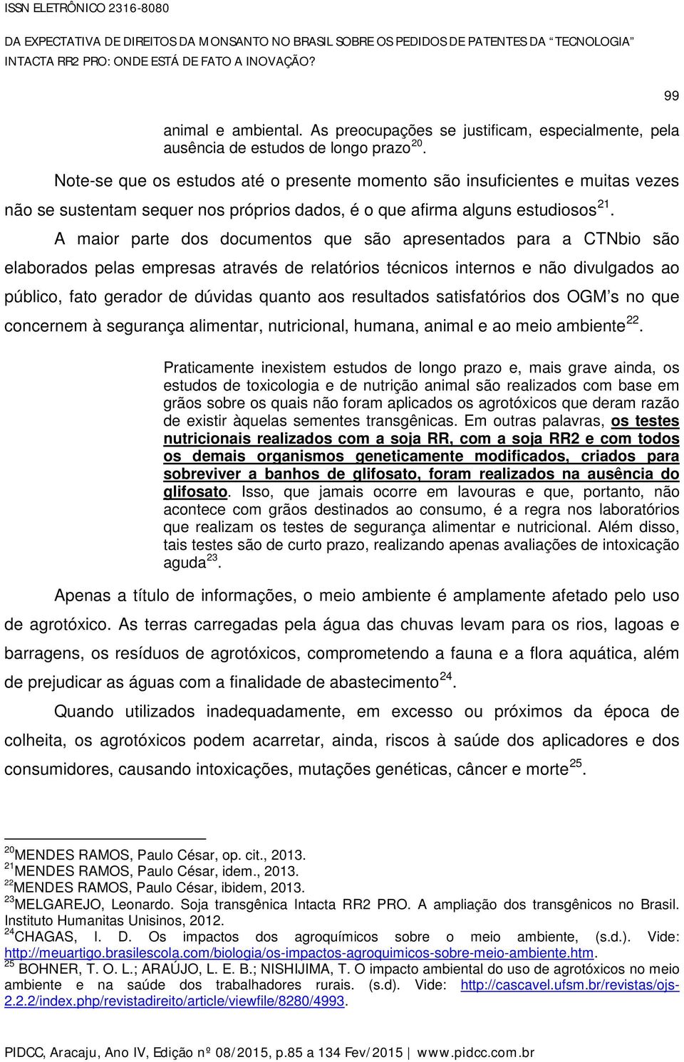 Note-se que os estudos até o presente momento são insuficientes e muitas vezes não se sustentam sequer nos próprios dados, é o que afirma alguns estudiosos 21.