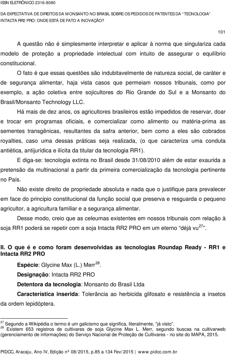 O fato é que essas questões são indubitavelmente de natureza social, de caráter e de segurança alimentar, haja vista casos que permeiam nossos tribunais, como por exemplo, a ação coletiva entre