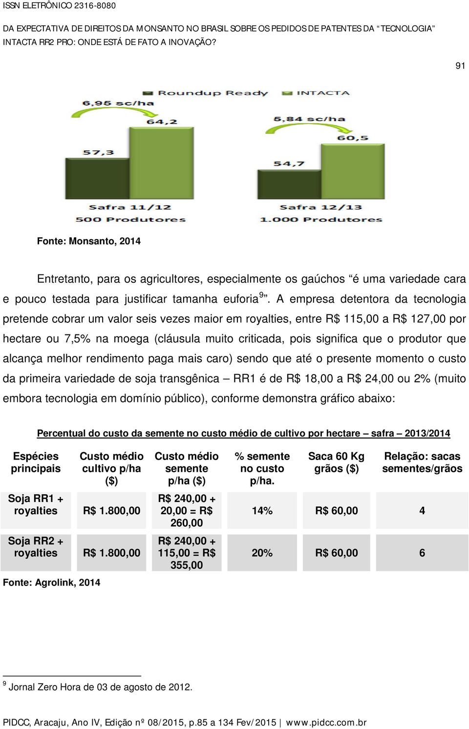 A empresa detentora da tecnologia pretende cobrar um valor seis vezes maior em royalties, entre R$ 115,00 a R$ 127,00 por hectare ou 7,5% na moega (cláusula muito criticada, pois significa que o