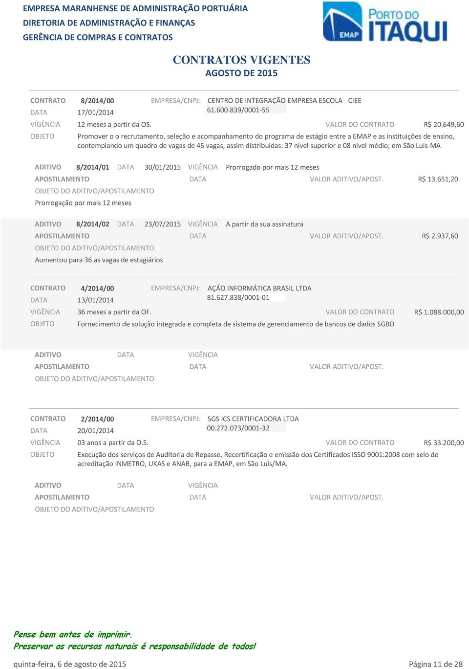 superior e 08 nível médio; em São Luís-MA 8/2014/01 30/01/2015 Prorrogado por mais R$ 13.651,20 Prorrogação por mais 8/2014/02 23/07/2015 A partir da sua assinatura R$ 2.