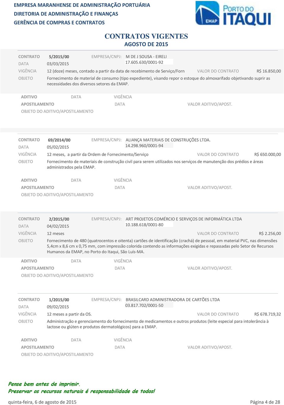 CONTRATO 69/2014/00 05/02/2015, a partir da Ordem de Fornecimento/Serviço ALIANÇA MATERIAIS DE CONSTRUÇÕES LTDA. 14.298.960/0001-94 VALOR DO CONTRATO R$ 650.