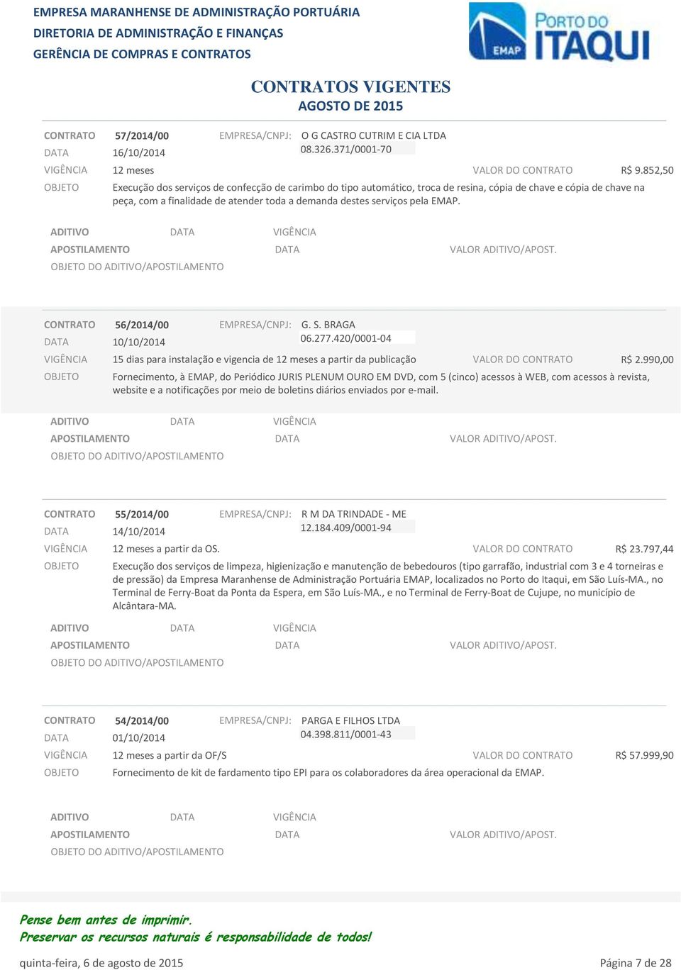 CONTRATO 56/2014/00 10/10/2014 G. S. BRAGA 06.277.420/0001-04 15 dias para instalação e vigencia de a partir da publicação VALOR DO CONTRATO R$ 2.