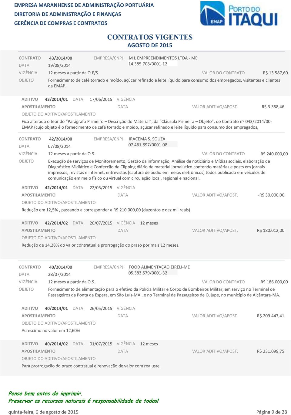 43/2014/01 17/06/2015 Fica alterado o teor do Parágrafo Primeiro Descrição do Material, da Cláusula Primeira Objeto, do Contrato nº 043/2014/00- EMAP (cujo objeto é o fornecimento de café torrado e