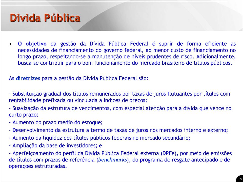 As diretrizes para a gestão da Dívida Pública Federal são: - Substituição gradual dos títulos remunerados por taxas de juros flutuantes por títulos com rentabilidade prefixada ou vinculada a índices