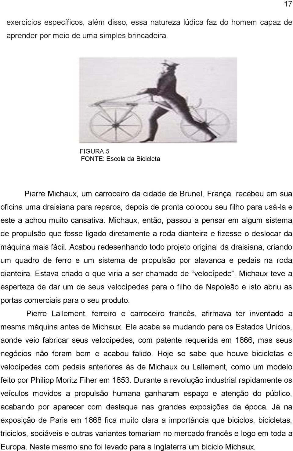 este a achou muito cansativa. Michaux, então, passou a pensar em algum sistema de propulsão que fosse ligado diretamente a roda dianteira e fizesse o deslocar da máquina mais fácil.