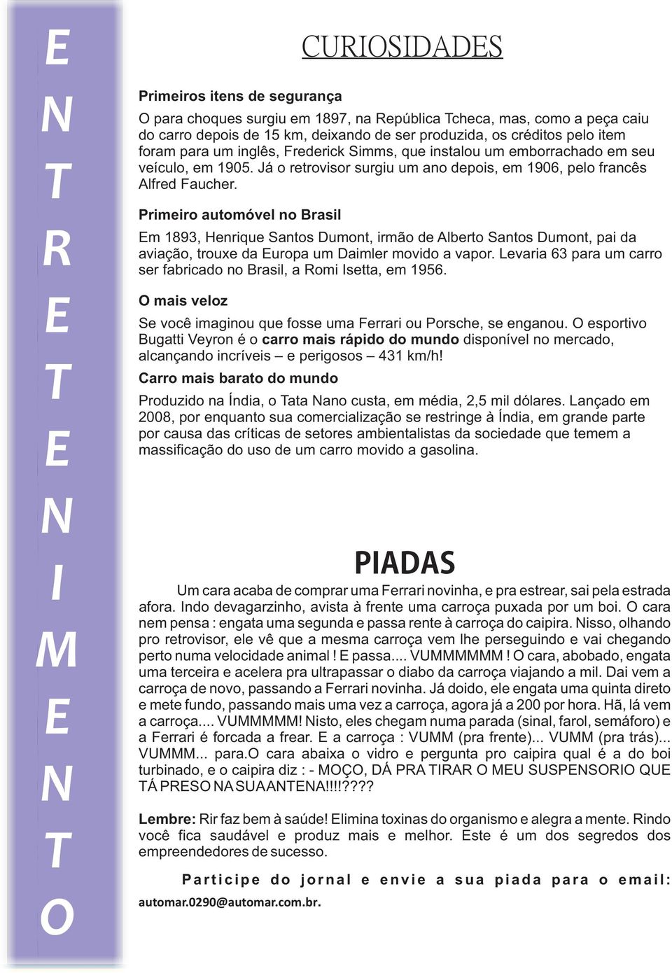 Primeiro automóvel no Brasil Em 1893, Henrique Santos Dumont, irmão de Alberto Santos Dumont, pai da aviação, trouxe da Europa um Daimler movido a vapor.