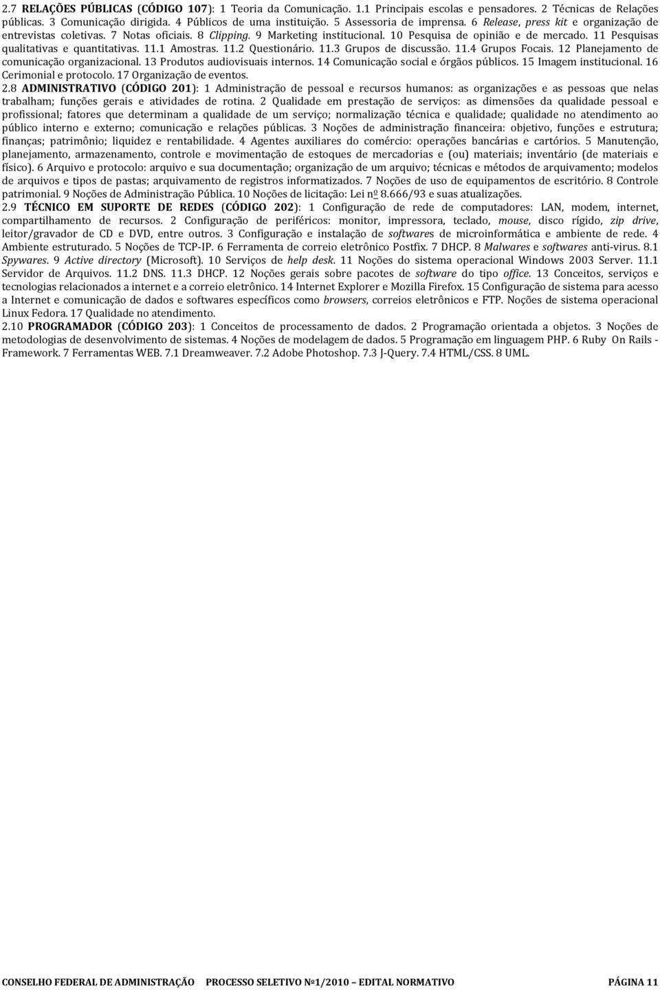 11 Pesquisas qualitativas e quantitativas. 11.1 Amostras. 11.2 Questionário. 11.3 Grupos de discussão. 11.4 Grupos Focais. 12 Planejamento de comunicação organizacional.