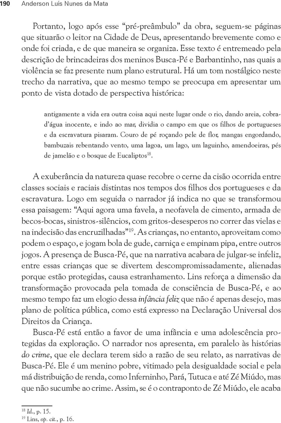 Há um tom nostálgico neste trecho da narrativa, que ao mesmo tempo se preocupa em apresentar um ponto de vista dotado de perspectiva histórica: antigamente a vida era outra coisa aqui neste lugar