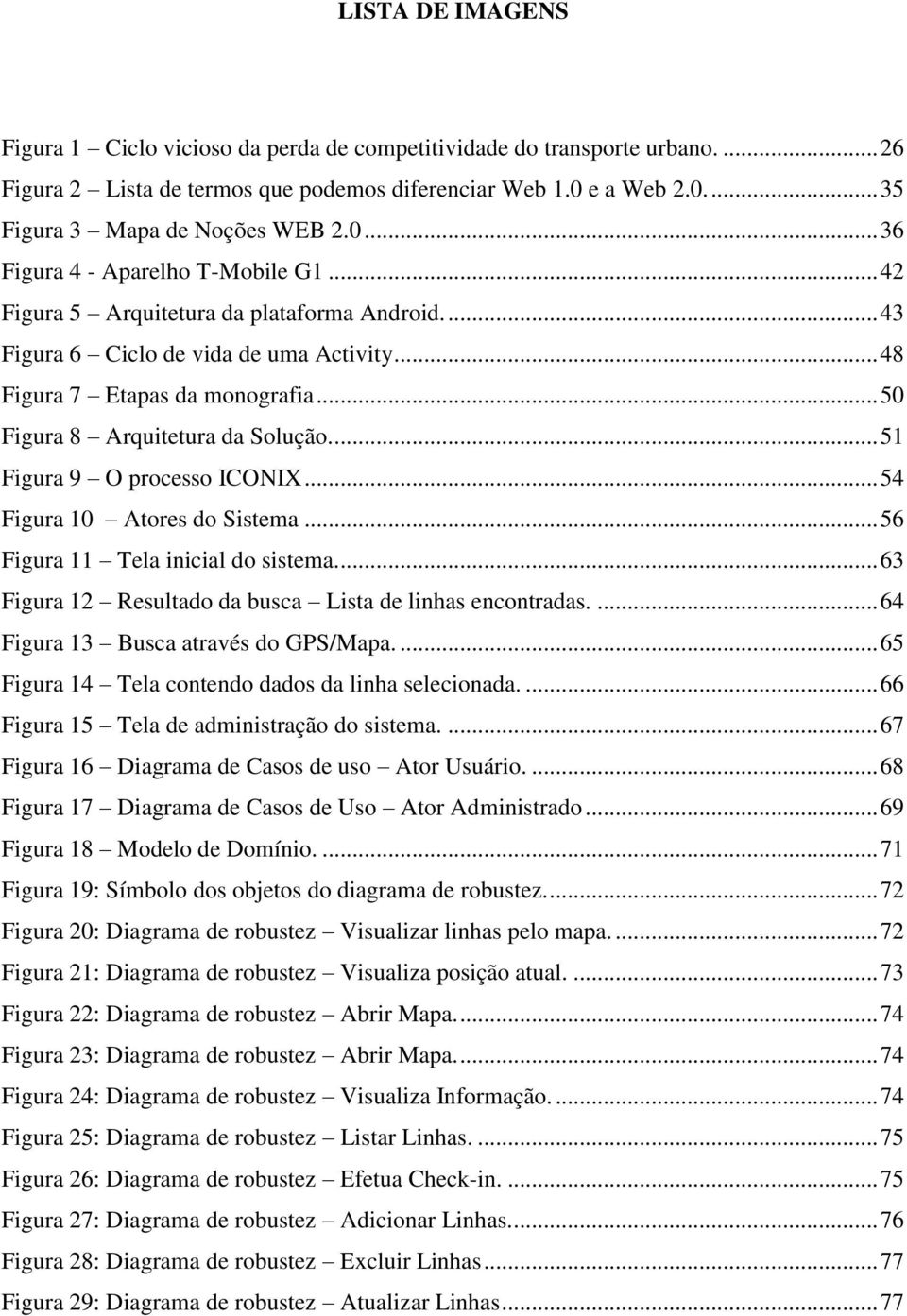 .. 50 Figura 8 Arquitetura da Solução.... 51 Figura 9 O processo ICONIX... 54 Figura 10 Atores do Sistema... 56 Figura 11 Tela inicial do sistema.