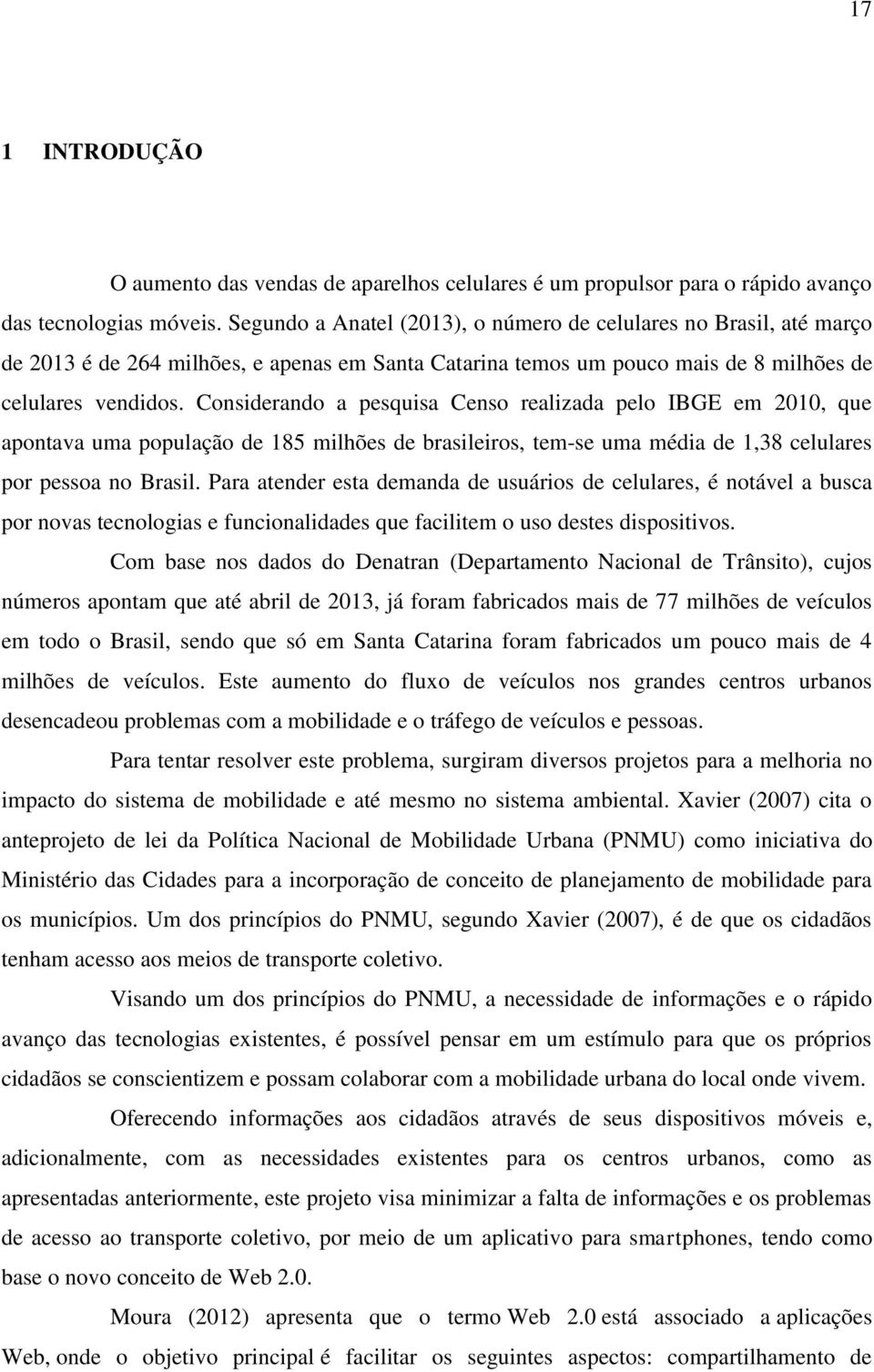 Considerando a pesquisa Censo realizada pelo IBGE em 2010, que apontava uma população de 185 milhões de brasileiros, tem-se uma média de 1,38 celulares por pessoa no Brasil.