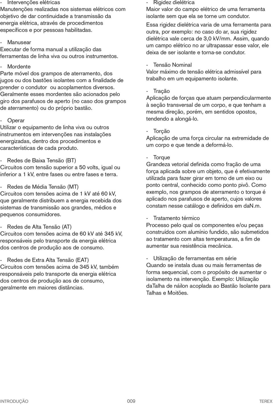 outra, por exemplo: no caso do ar, sua rigidez dielétrica vale cerca de 3,0 kv/mm.